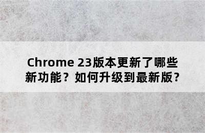 Chrome 23版本更新了哪些新功能？如何升级到最新版？